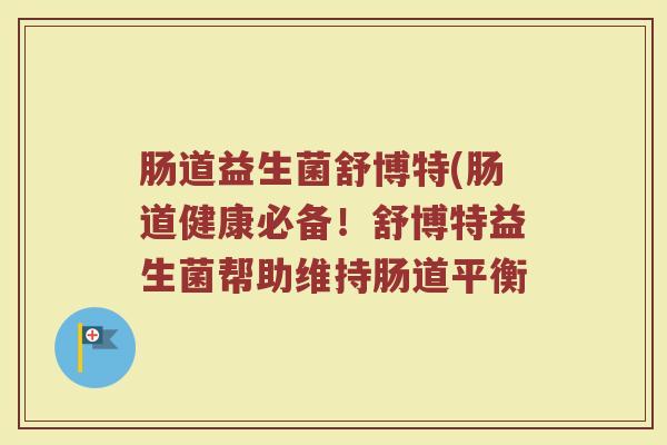 肠道益生菌舒博特(肠道健康必备！舒博特益生菌帮助维持肠道平衡