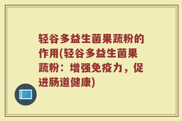 轻谷多益生菌果蔬粉的作用(轻谷多益生菌果蔬粉：增强免疫力，促进肠道健康)