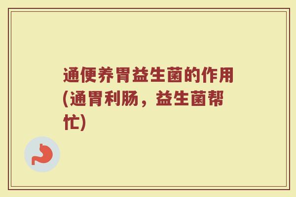 通便养胃益生菌的作用(通胃利肠，益生菌帮忙)