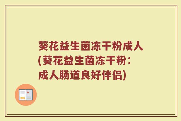葵花益生菌冻干粉成人(葵花益生菌冻干粉：成人肠道良好伴侣)
