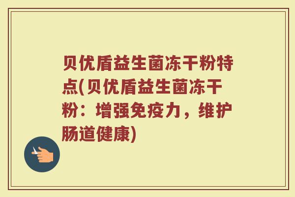 贝优盾益生菌冻干粉特点(贝优盾益生菌冻干粉：增强免疫力，维护肠道健康)