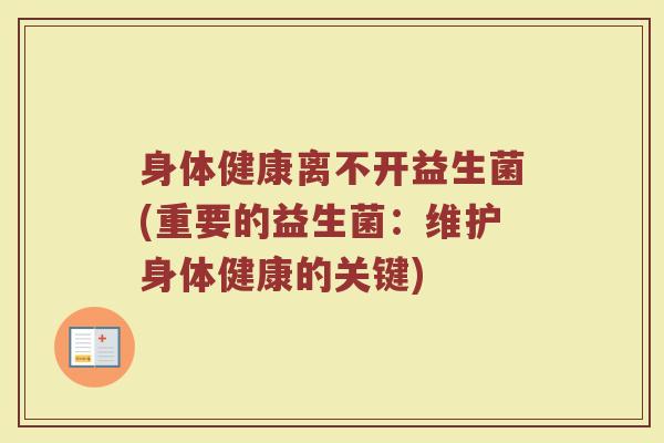 身体健康离不开益生菌(重要的益生菌：维护身体健康的关键)