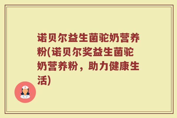 诺贝尔益生菌驼奶营养粉(诺贝尔奖益生菌驼奶营养粉，助力健康生活)