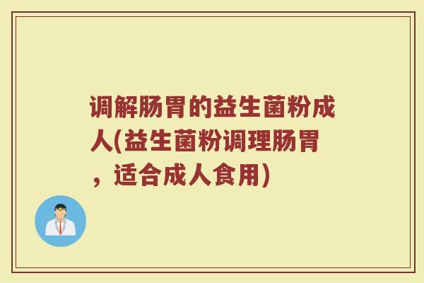 调解肠胃的益生菌粉成人(益生菌粉调理肠胃，适合成人食用)