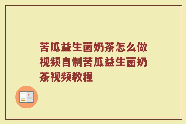 苦瓜益生菌奶茶怎么做视频自制苦瓜益生菌奶茶视频教程