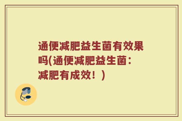 通便减肥益生菌有效果吗(通便减肥益生菌：减肥有成效！)