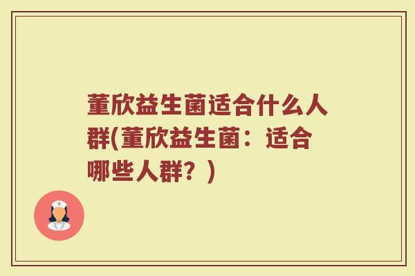 董欣益生菌适合什么人群(董欣益生菌：适合哪些人群？)