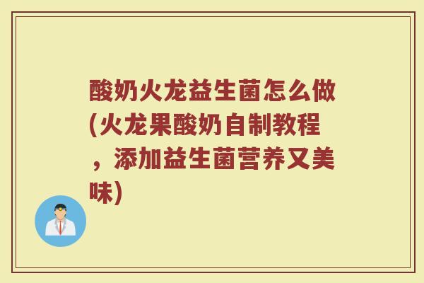 酸奶火龙益生菌怎么做(火龙果酸奶自制教程，添加益生菌营养又美味)
