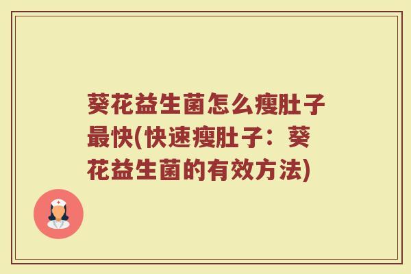 葵花益生菌怎么瘦肚子最快(快速瘦肚子：葵花益生菌的有效方法)