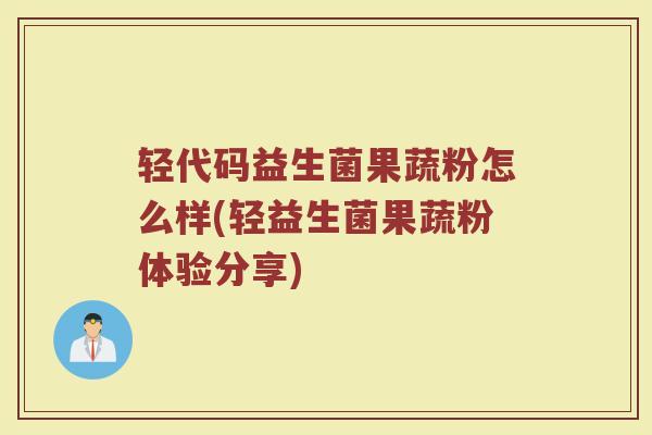 轻代码益生菌果蔬粉怎么样(轻益生菌果蔬粉体验分享)
