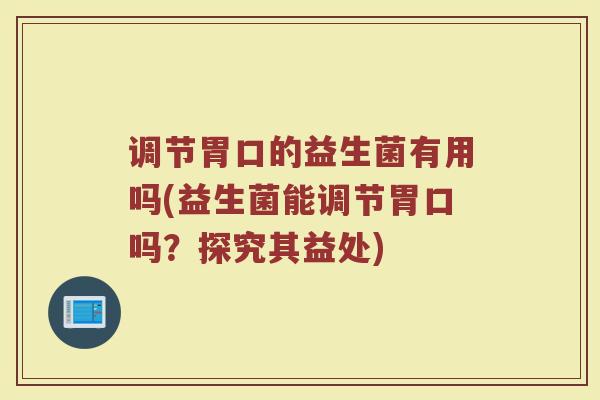 调节胃口的益生菌有用吗(益生菌能调节胃口吗？探究其益处)