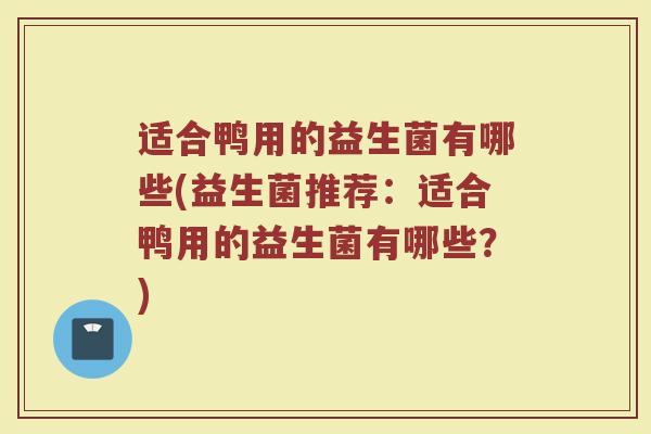 适合鸭用的益生菌有哪些(益生菌推荐：适合鸭用的益生菌有哪些？)