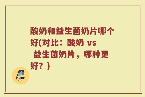 酸奶和益生菌奶片哪个好(对比：酸奶 vs 益生菌奶片，哪种更好？)