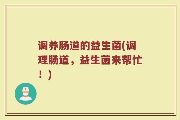 调养肠道的益生菌(调理肠道，益生菌来帮忙！)
