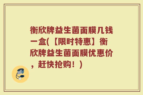衡欣牌益生菌面膜几钱一盒(【限时特惠】衡欣牌益生菌面膜优惠价，赶快抢购！)