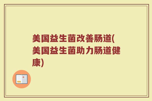 美国益生菌改善肠道(美国益生菌助力肠道健康)
