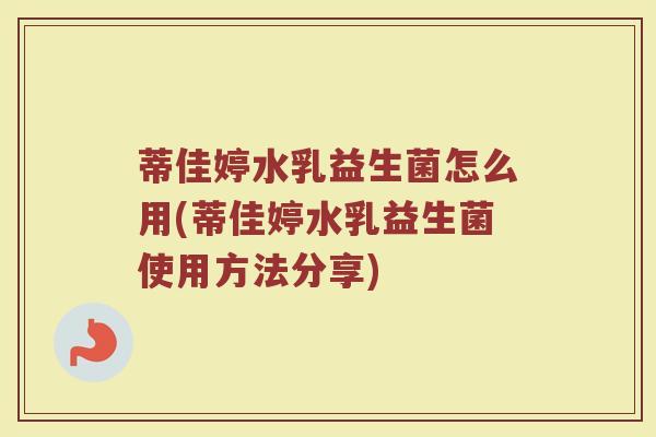 蒂佳婷水乳益生菌怎么用(蒂佳婷水乳益生菌使用方法分享)