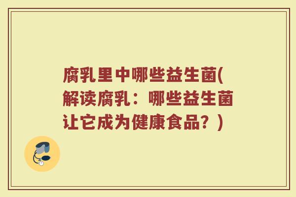 腐乳里中哪些益生菌(解读腐乳：哪些益生菌让它成为健康食品？)