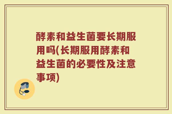酵素和益生菌要长期服用吗(长期服用酵素和益生菌的必要性及注意事项)