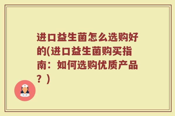 进口益生菌怎么选购好的(进口益生菌购买指南：如何选购优质产品？)
