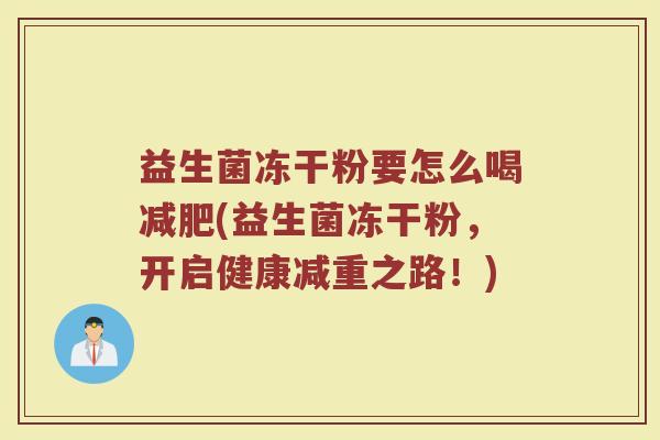 益生菌冻干粉要怎么喝减肥(益生菌冻干粉，开启健康减重之路！)