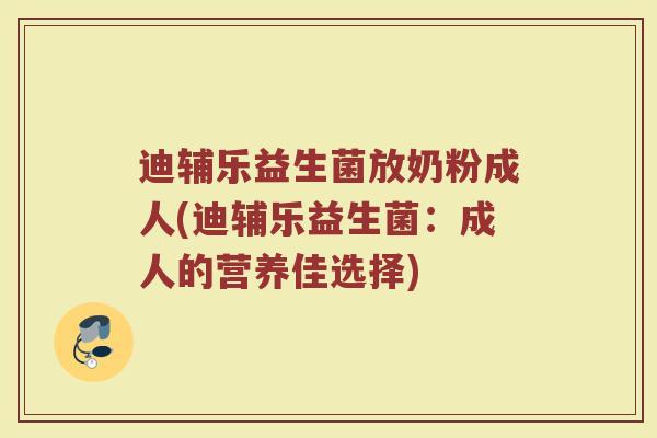 迪辅乐益生菌放奶粉成人(迪辅乐益生菌：成人的营养佳选择)