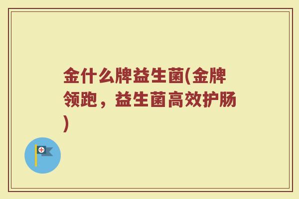 金什么牌益生菌(金牌领跑，益生菌高效护肠)