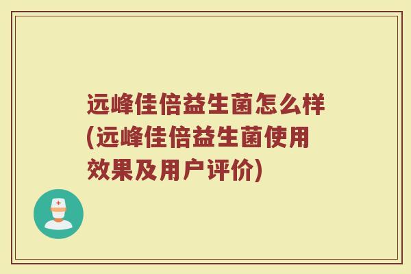 远峰佳倍益生菌怎么样(远峰佳倍益生菌使用效果及用户评价)
