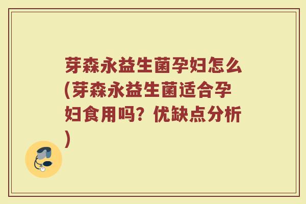 芽森永益生菌孕妇怎么(芽森永益生菌适合孕妇食用吗？优缺点分析)