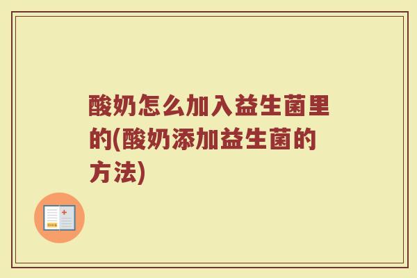 酸奶怎么加入益生菌里的(酸奶添加益生菌的方法)