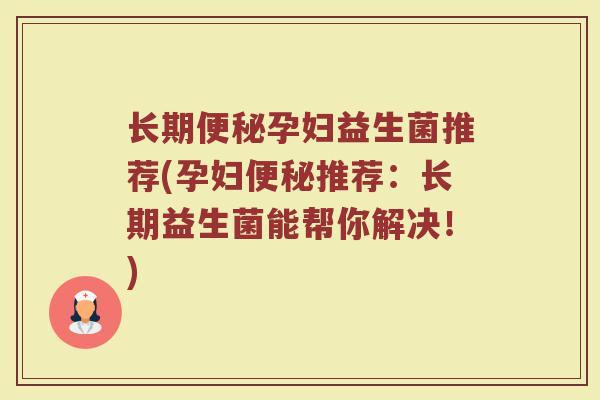长期便秘孕妇益生菌推荐(孕妇便秘推荐：长期益生菌能帮你解决！)
