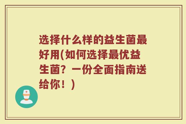 选择什么样的益生菌最好用(如何选择最优益生菌？一份全面指南送给你！)