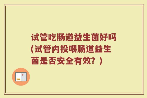 试管吃肠道益生菌好吗(试管内投喂肠道益生菌是否安全有效？)