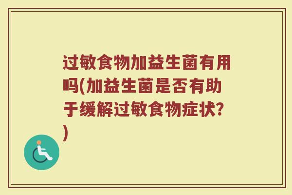 过敏食物加益生菌有用吗(加益生菌是否有助于缓解过敏食物症状？)