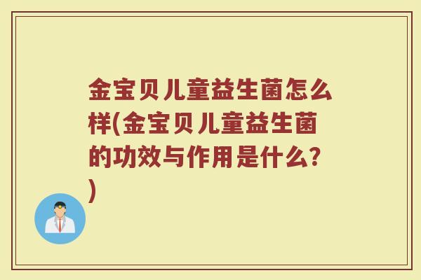 金宝贝儿童益生菌怎么样(金宝贝儿童益生菌的功效与作用是什么？)