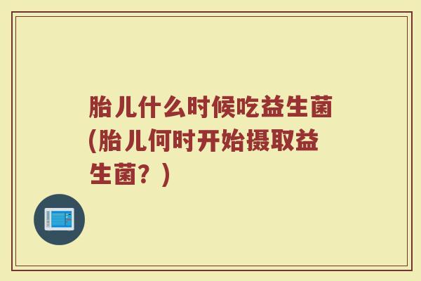 胎儿什么时候吃益生菌(胎儿何时开始摄取益生菌？)