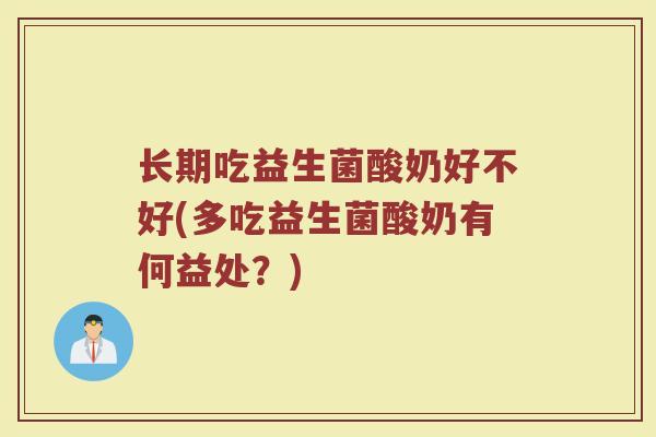 长期吃益生菌酸奶好不好(多吃益生菌酸奶有何益处？)