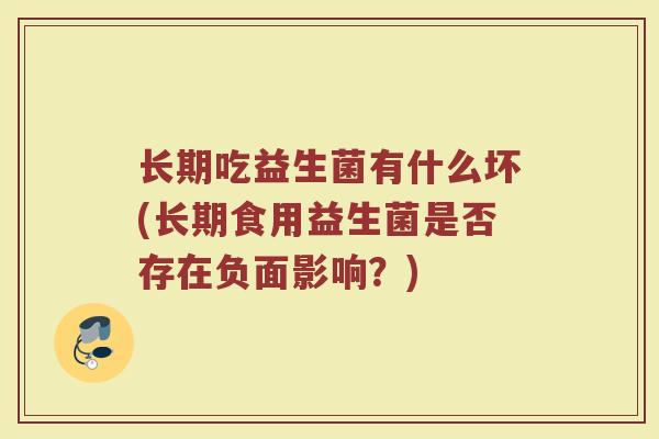 长期吃益生菌有什么坏(长期食用益生菌是否存在负面影响？)