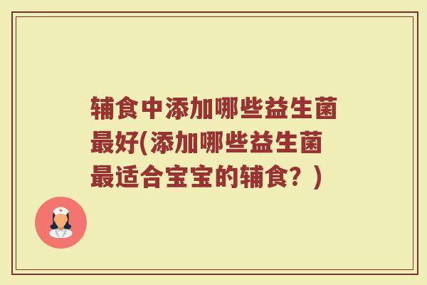 辅食中添加哪些益生菌好(添加哪些益生菌适合宝宝的辅食?) 辅食中添加哪些益生菌好(添加哪些益生菌适合宝宝的辅食?)