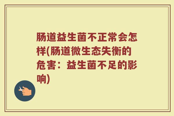 肠道益生菌不正常会怎样(肠道微生态失衡的危害：益生菌不足的影响)