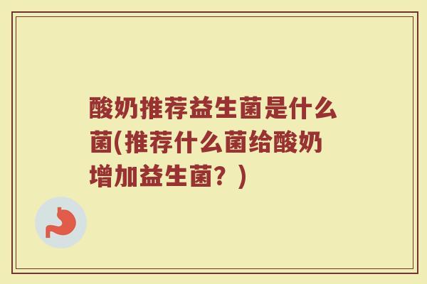 酸奶推荐益生菌是什么菌(推荐什么菌给酸奶增加益生菌？)
