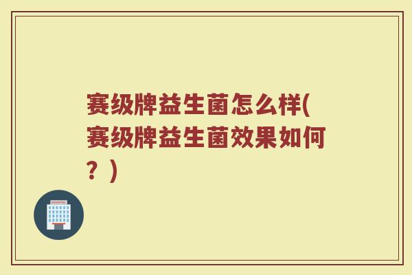 赛级牌益生菌怎么样(赛级牌益生菌效果如何？)