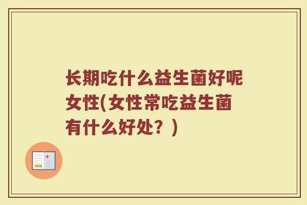 长期吃什么益生菌好呢女性(女性常吃益生菌有什么好处？)