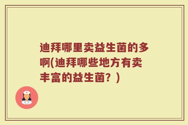 迪拜哪里卖益生菌的多啊(迪拜哪些地方有卖丰富的益生菌？)