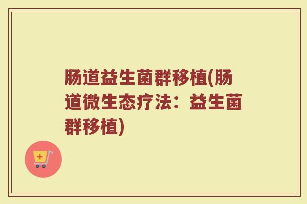 肠道益生菌群移植(肠道微生态疗法：益生菌群移植)