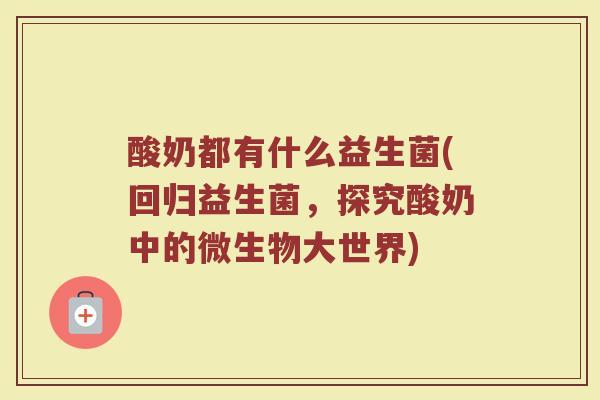 酸奶都有什么益生菌(回归益生菌，探究酸奶中的微生物大世界)