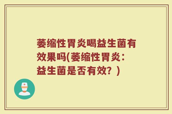 萎缩性胃炎喝益生菌有效果吗(萎缩性胃炎：益生菌是否有效？)