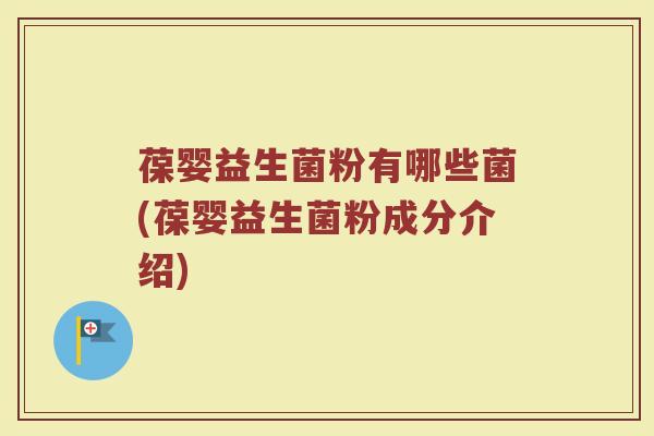 葆婴益生菌粉有哪些菌(葆婴益生菌粉成分介绍)