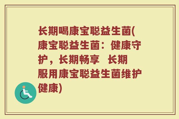 长期喝康宝聪益生菌(康宝聪益生菌：健康守护，长期畅享  长期服用康宝聪益生菌维护健康)