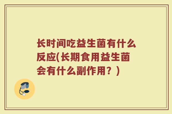 长时间吃益生菌有什么反应(长期食用益生菌会有什么副作用？)